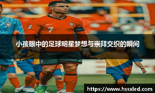 小孩眼中的足球明星梦想与崇拜交织的瞬间