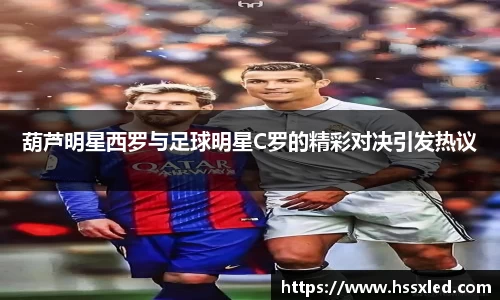 葫芦明星西罗与足球明星C罗的精彩对决引发热议