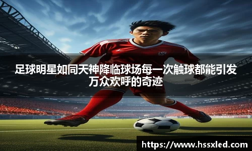 足球明星如同天神降临球场每一次触球都能引发万众欢呼的奇迹